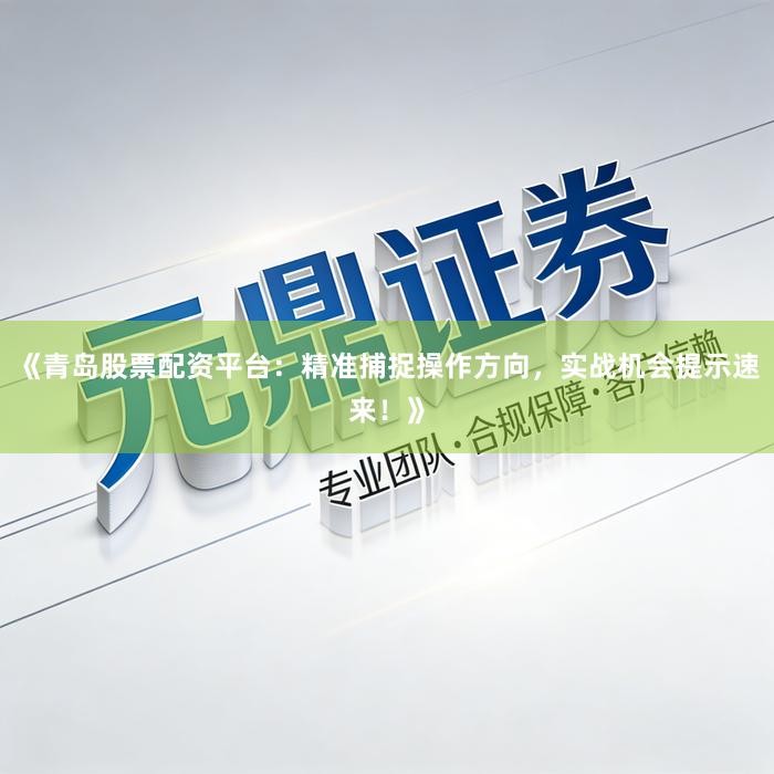 《青岛股票配资平台：精准捕捉操作方向，实战机会提示速来！》