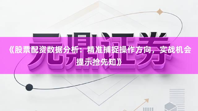 《股票配资数据分析：精准捕捉操作方向，实战机会提示抢先知》