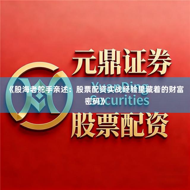 《股海老舵手亲述：股票配资实战经验里藏着的财富密码》