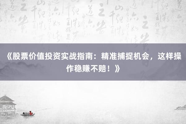 《股票价值投资实战指南：精准捕捉机会，这样操作稳赚不赔！》