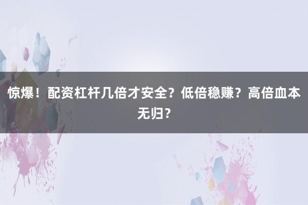 惊爆！配资杠杆几倍才安全？低倍稳赚？高倍血本无归？