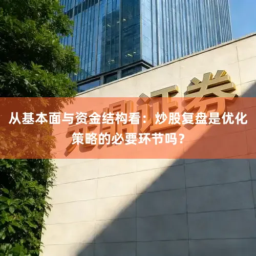 从基本面与资金结构看：炒股复盘是优化策略的必要环节吗？
