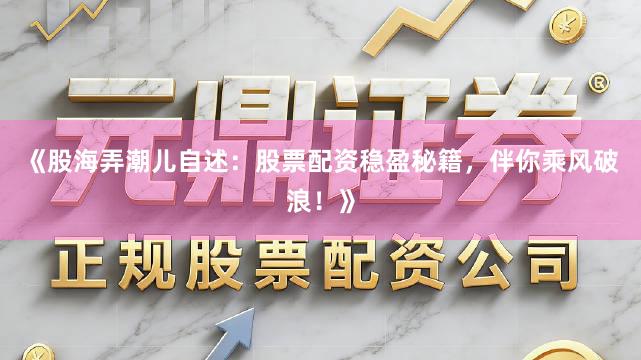 《股海弄潮儿自述：股票配资稳盈秘籍，伴你乘风破浪！》