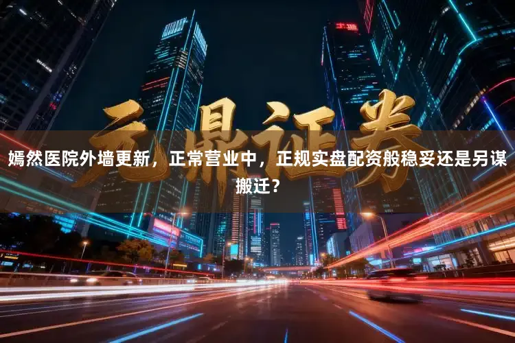 嫣然医院外墙更新，正常营业中，正规实盘配资般稳妥还是另谋搬迁？