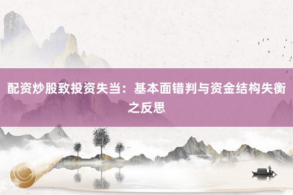 配资炒股致投资失当：基本面错判与资金结构失衡之反思