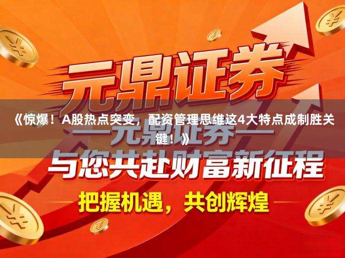《惊爆！A股热点突变，配资管理思维这4大特点成制胜关键！》