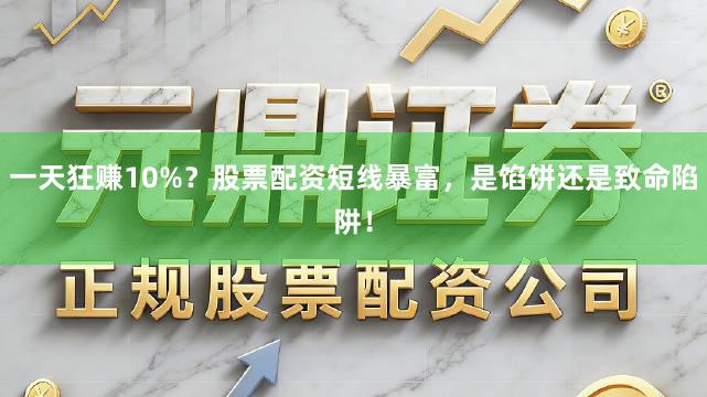 一天狂赚10%？股票配资短线暴富，是馅饼还是致命陷阱！