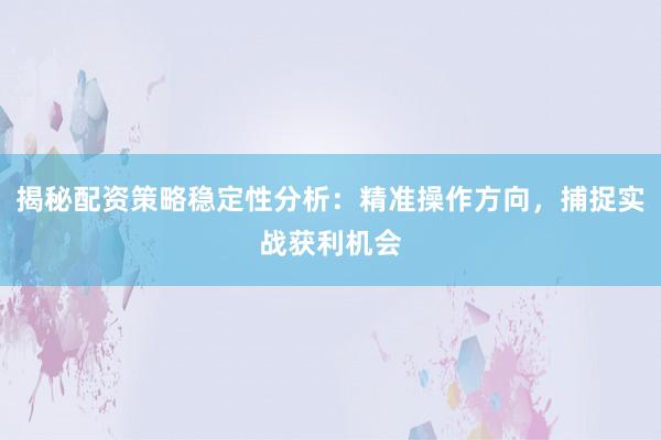 揭秘配资策略稳定性分析：精准操作方向，捕捉实战获利机会