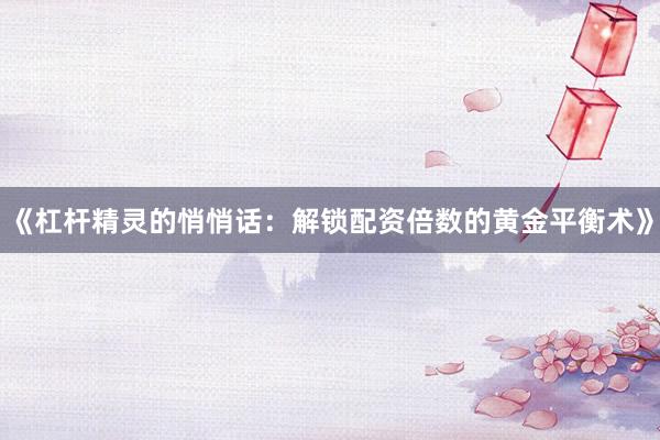 《杠杆精灵的悄悄话：解锁配资倍数的黄金平衡术》