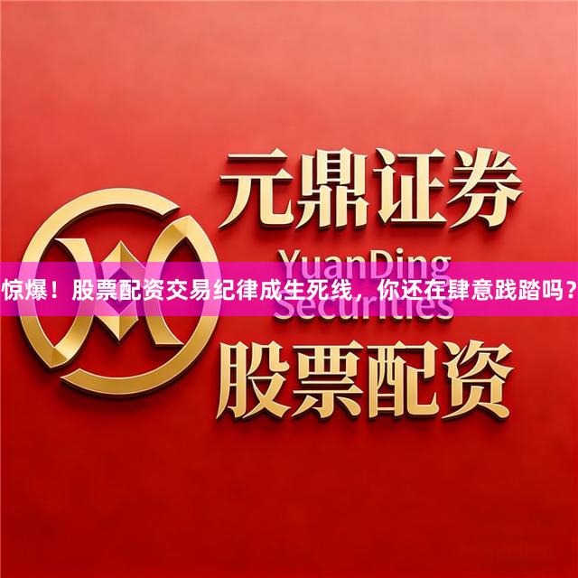 惊爆！股票配资交易纪律成生死线，你还在肆意践踏吗？