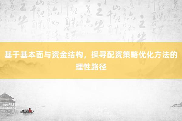 基于基本面与资金结构，探寻配资策略优化方法的理性路径