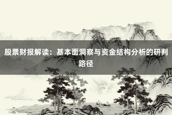 股票财报解读：基本面洞察与资金结构分析的研判路径