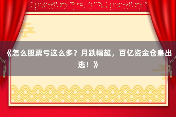 《怎么股票亏这么多？月跌幅超，百亿资金仓皇出逃！》
