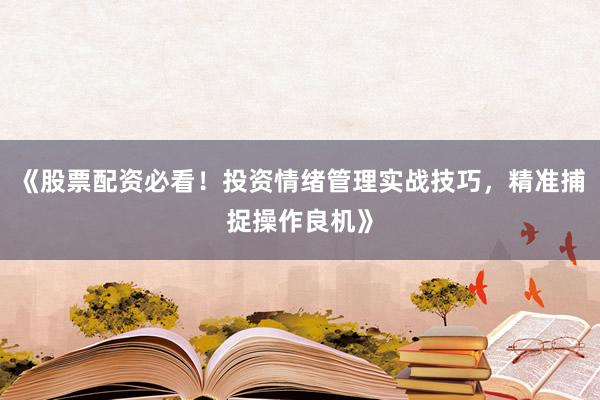 《股票配资必看！投资情绪管理实战技巧，<a href=