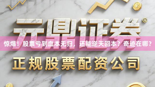 惊爆！股票亏到血本无归，还能逆天回本？奇迹在哪？