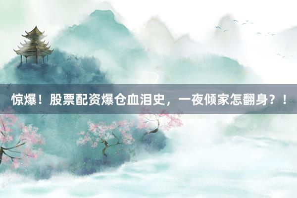 惊爆!股票配资爆仓血泪史,一夜倾家怎翻身?!