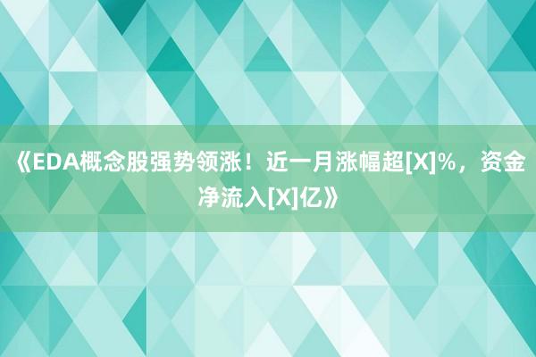 《EDA概念股强势领涨！近一月涨幅超[X]%，资金净流入[X]亿》