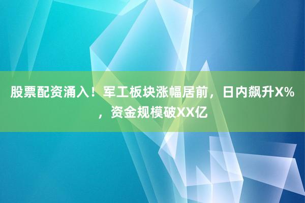 股票配资涌入！军工板块涨幅居前，日内飙升X%，资金规模破XX亿