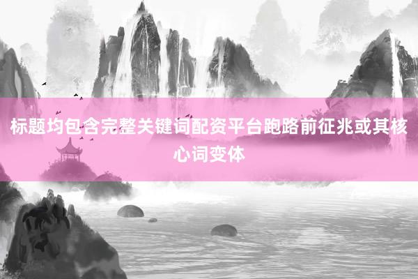 标题均包含完整关键词配资平台跑路前征兆或其核心词变体