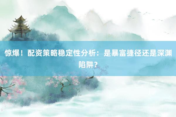 惊爆！配资策略稳定性分析：是暴富捷径还是深渊陷阱？
