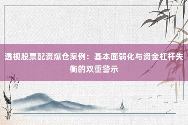 透视股票配资爆仓案例：基本面弱化与资金杠杆失衡的双重警示