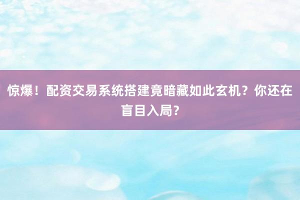 惊爆！配资交易系统搭建竟暗藏如此玄机？你还在盲目入局？