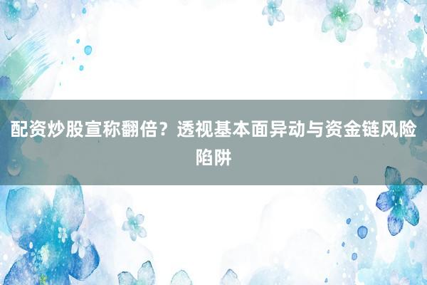 配资炒股宣称翻倍？透视基本面异动与资金链风险陷阱
