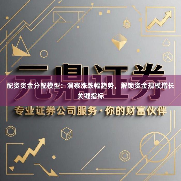 配资资金分配模型：洞察涨跌幅趋势，解锁资金规模增长关键指标