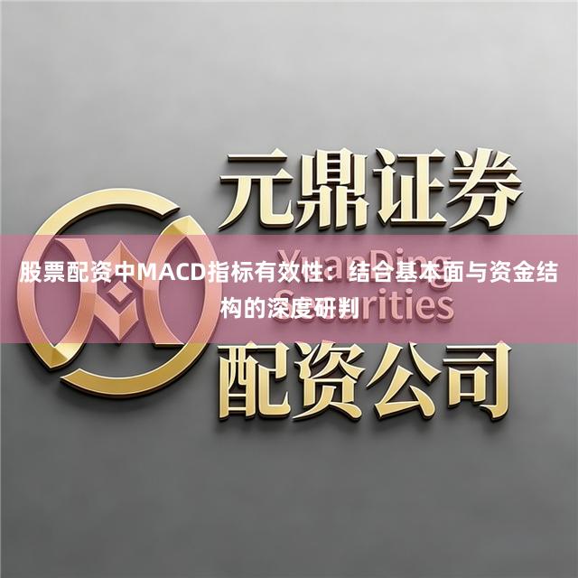 股票配资中MACD指标有效性：结合基本面与资金结构的深度研判