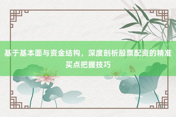 基于基本面与资金结构,深度剖析股票配资的精准买点把握技巧