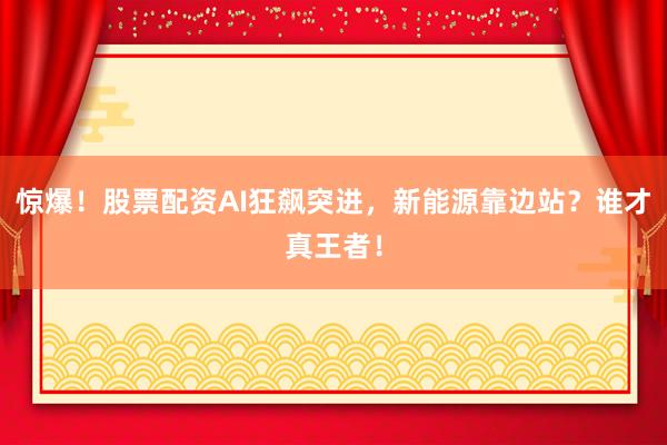 惊爆！股票配资AI狂飙突进，新能源靠边站？谁才真王者！