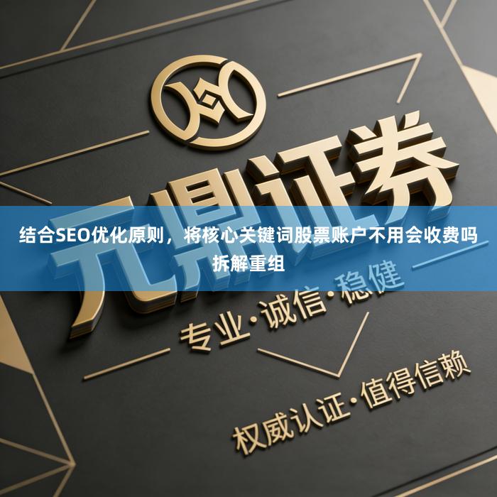 结合SEO优化原则，将核心关键词股票账户不用会收费吗拆解重组