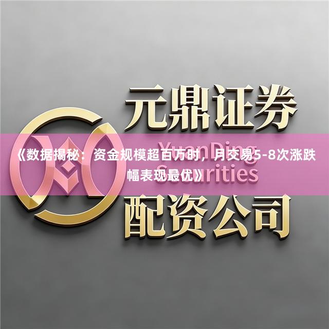 《数据揭秘：资金规模超百万时，月交易5-8次涨跌幅表现最优》