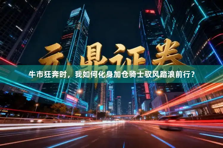 牛市狂奔时，我如何化身加仓骑士驭风踏浪前行？