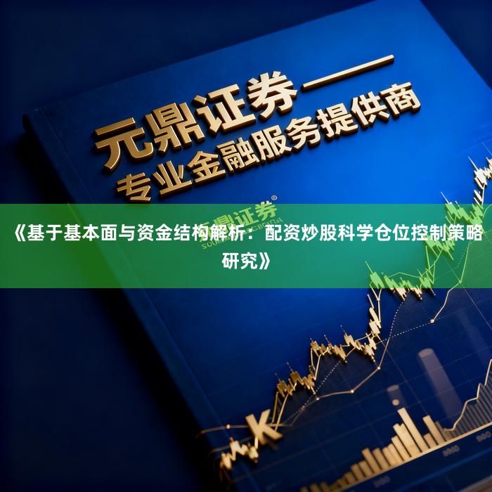 《基于基本面与资金结构解析:配资炒股科学仓位控制策略研究》