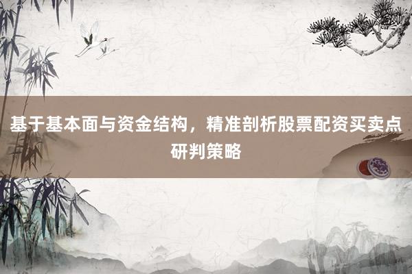 基于基本面与资金结构，精准剖析股票配资买卖点研判策略