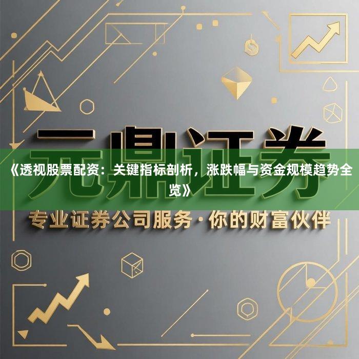 《透视股票配资：关键指标剖析，涨跌幅与资金规模趋势全览》