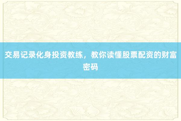 交易记录化身投资教练，教你读懂股票配资的财富密码