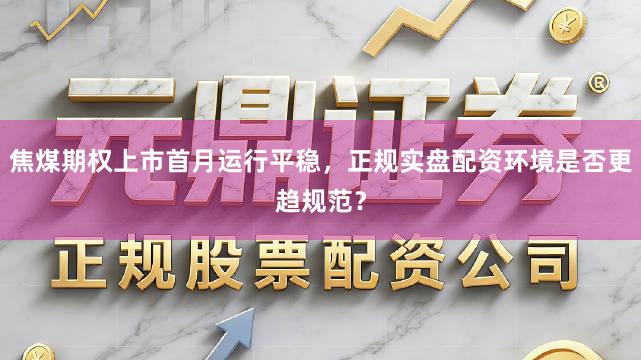焦煤期权上市首月运行平稳，正规实盘配资环境是否更趋规范？
