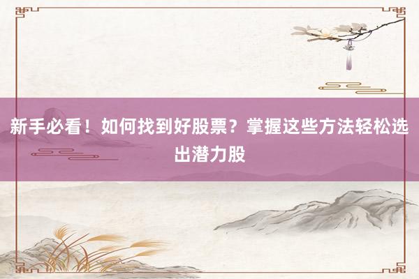 新手必看！如何找到好股票？掌握这些方法轻松选出潜力股