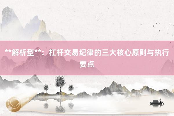 **解析型**：杠杆交易纪律的三大核心原则与执行要点