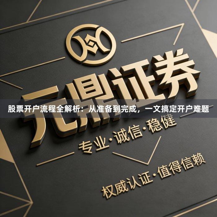 股票开户流程全解析：从准备到完成，一文搞定开户难题