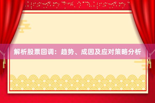 解析股票回调：趋势、成因及应对策略分析