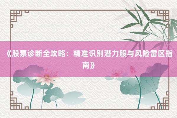 《股票诊断全攻略：精准识别潜力股与风险雷区指南》