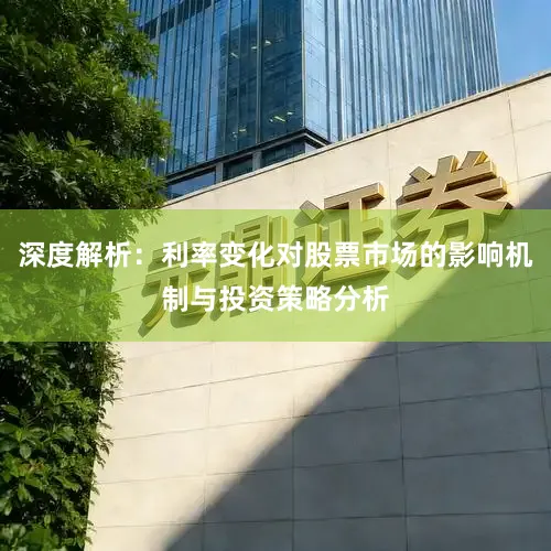 深度解析：利率变化对股票市场的影响机制与投资策略分析