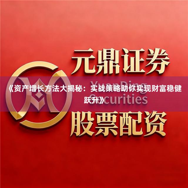 《资产增长方法大揭秘：实战策略助你实现财富稳健跃升》