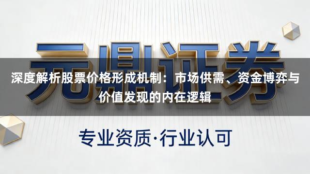 深度解析股票价格形成机制：市场供需、资金博弈与价值发现的内在逻辑