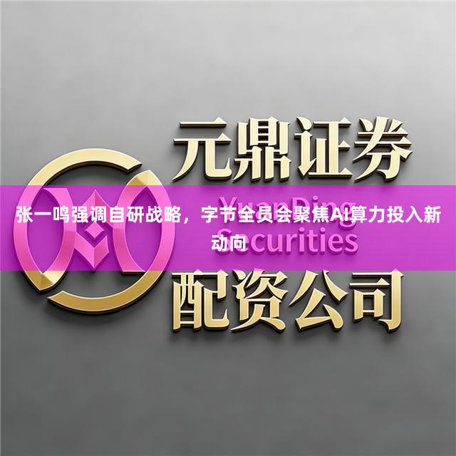 张一鸣强调自研战略，字节全员会聚焦AI算力投入新动向