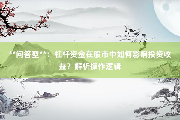 **问答型**：杠杆资金在股市中如何影响投资收益？解析操作逻辑