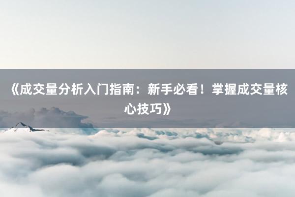 《成交量分析入门指南:新手必看!掌握成交量核心技巧》